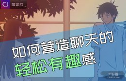 如何跟喜欢的人聊天？营造聊天的轻松有趣感