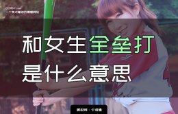 和女生全垒打是什么意思？和女孩全垒打是什么梗？内涵深究！