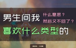 男生问我喜欢什么类型的男生什么意思？全实例回复 秒懂
