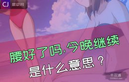 腰好了吗,今晚继续什么意思？女生不要随便说腰疼